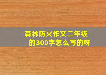 森林防火作文二年级的300字怎么写的呀