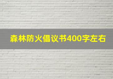 森林防火倡议书400字左右