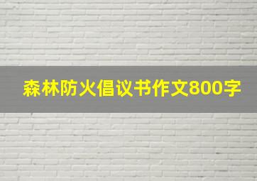 森林防火倡议书作文800字