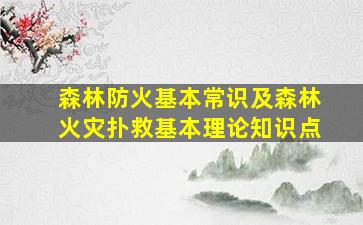 森林防火基本常识及森林火灾扑救基本理论知识点