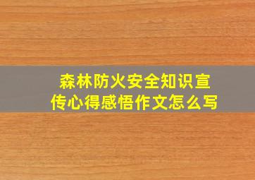 森林防火安全知识宣传心得感悟作文怎么写