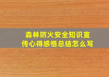 森林防火安全知识宣传心得感悟总结怎么写