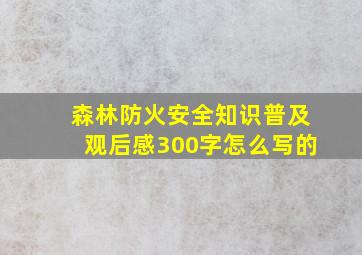 森林防火安全知识普及观后感300字怎么写的