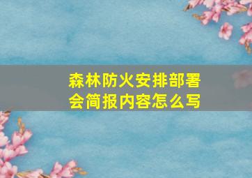 森林防火安排部署会简报内容怎么写