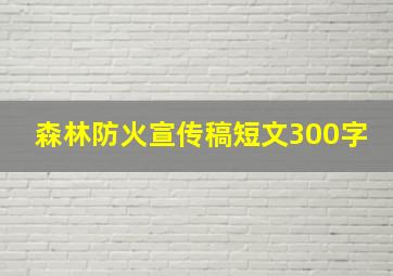 森林防火宣传稿短文300字