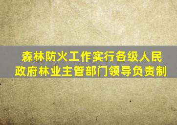 森林防火工作实行各级人民政府林业主管部门领导负责制