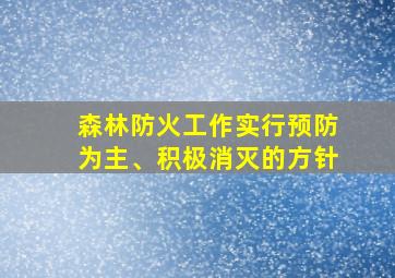 森林防火工作实行预防为主、积极消灭的方针