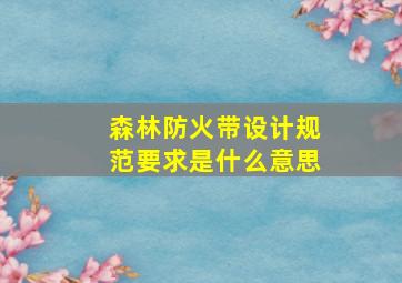 森林防火带设计规范要求是什么意思