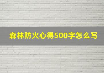 森林防火心得500字怎么写