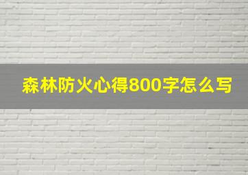 森林防火心得800字怎么写