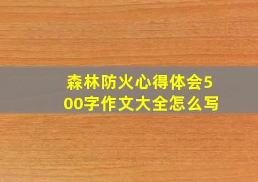 森林防火心得体会500字作文大全怎么写