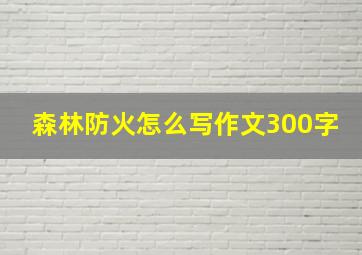 森林防火怎么写作文300字