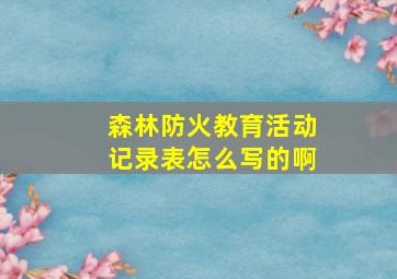 森林防火教育活动记录表怎么写的啊