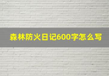 森林防火日记600字怎么写