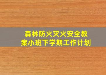 森林防火灭火安全教案小班下学期工作计划