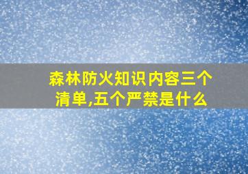 森林防火知识内容三个清单,五个严禁是什么