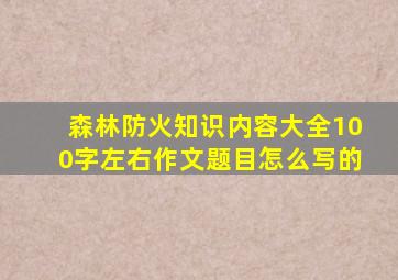 森林防火知识内容大全100字左右作文题目怎么写的