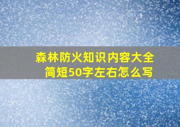 森林防火知识内容大全简短50字左右怎么写