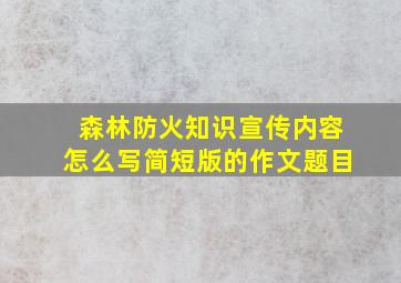 森林防火知识宣传内容怎么写简短版的作文题目