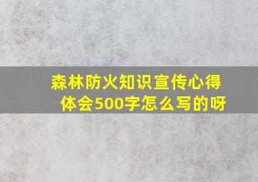 森林防火知识宣传心得体会500字怎么写的呀