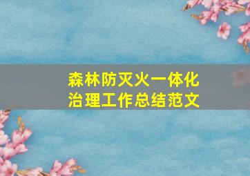 森林防灭火一体化治理工作总结范文