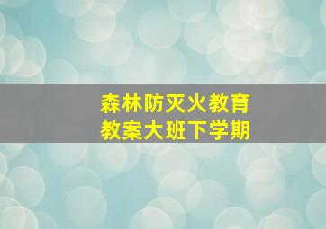 森林防灭火教育教案大班下学期