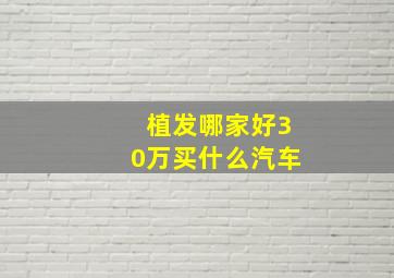 植发哪家好30万买什么汽车