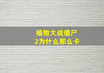 植物大战僵尸2为什么那么卡