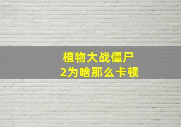 植物大战僵尸2为啥那么卡顿