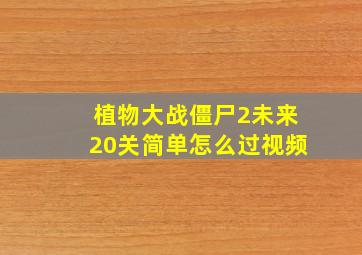 植物大战僵尸2未来20关简单怎么过视频