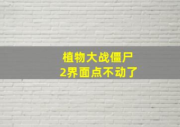 植物大战僵尸2界面点不动了