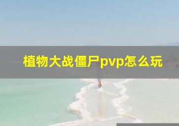 植物大战僵尸pvp怎么玩