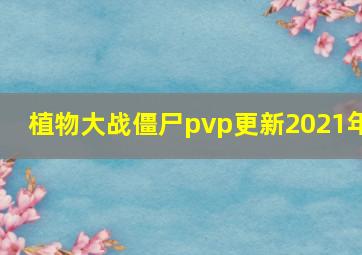 植物大战僵尸pvp更新2021年