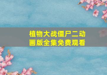 植物大战僵尸二动画版全集免费观看