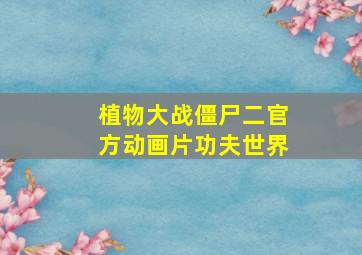 植物大战僵尸二官方动画片功夫世界