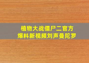 植物大战僵尸二官方爆料新视频刘声曼陀罗