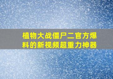 植物大战僵尸二官方爆料的新视频超重力神器