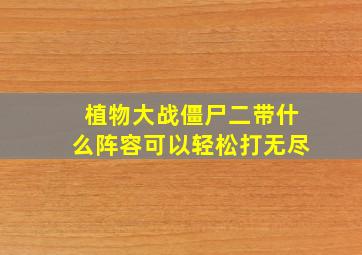 植物大战僵尸二带什么阵容可以轻松打无尽