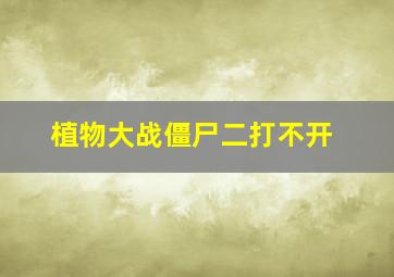 植物大战僵尸二打不开