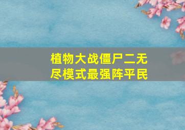 植物大战僵尸二无尽模式最强阵平民