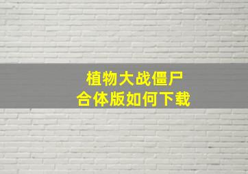 植物大战僵尸合体版如何下载