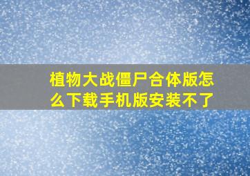 植物大战僵尸合体版怎么下载手机版安装不了