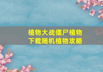 植物大战僵尸植物下载随机植物攻略