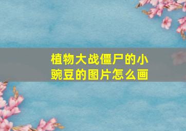 植物大战僵尸的小豌豆的图片怎么画