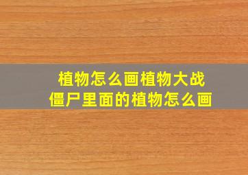 植物怎么画植物大战僵尸里面的植物怎么画