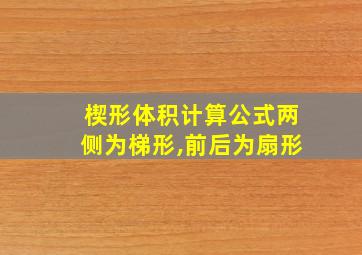 楔形体积计算公式两侧为梯形,前后为扇形