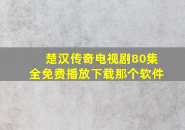 楚汉传奇电视剧80集全免费播放下载那个软件