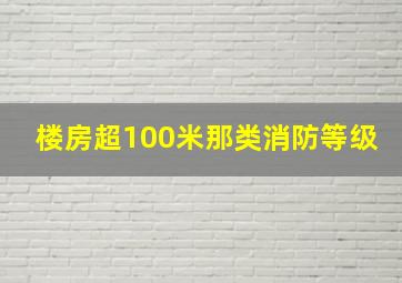 楼房超100米那类消防等级