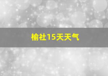 榆社15天天气