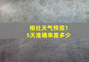 榆社天气预报15天准确率是多少